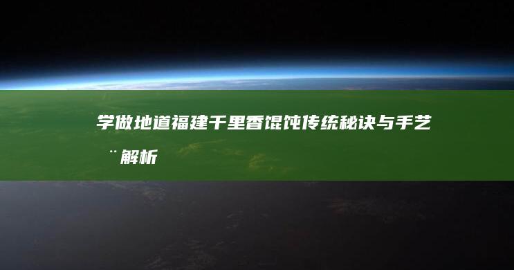 学做地道福建千里香馄饨：传统秘诀与手艺全解析